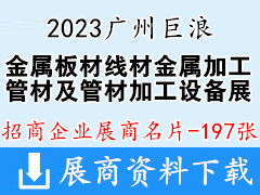 2023廣州巨浪國際金屬板材線材金屬加工展暨管材及管材加工設備展企業名片【197張】
