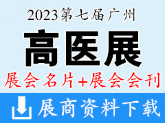 【名片+會刊】2023第七屆廣州高端醫療器械展覽會企業名片+高醫展展會會刊